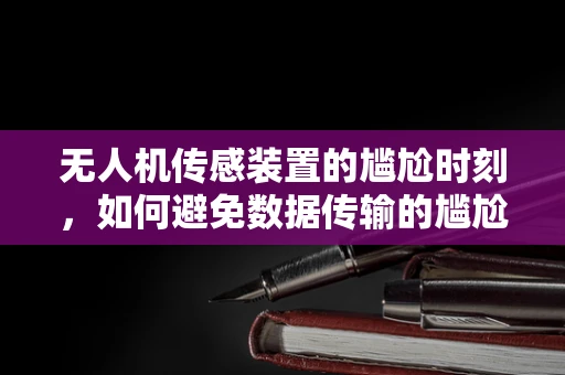无人机传感装置的尴尬时刻，如何避免数据传输的尴尬中断？