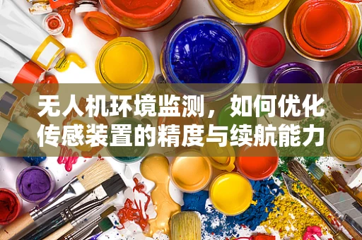 无人机环境监测，如何优化传感装置的精度与续航能力？