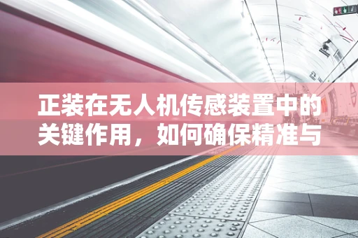 正装在无人机传感装置中的关键作用，如何确保精准与稳定？