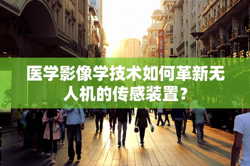 医学影像学技术如何革新无人机的传感装置？