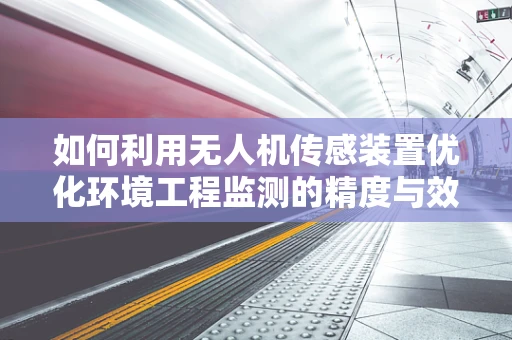 如何利用无人机传感装置优化环境工程监测的精度与效率？