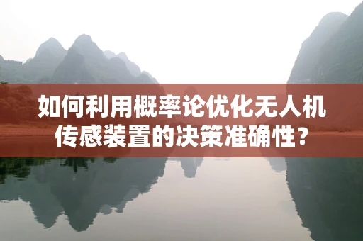 如何利用概率论优化无人机传感装置的决策准确性？