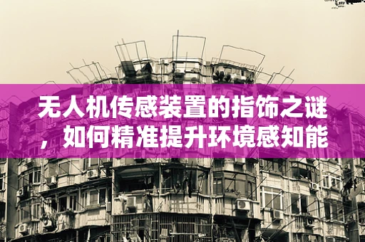 无人机传感装置的指饰之谜，如何精准提升环境感知能力？
