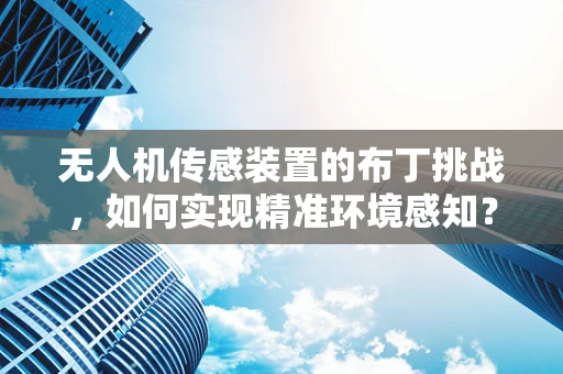 无人机传感装置的布丁挑战，如何实现精准环境感知？