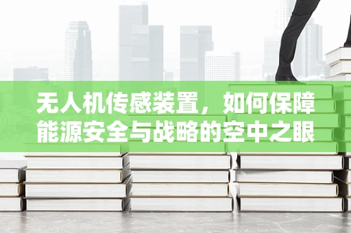 无人机传感装置，如何保障能源安全与战略的空中之眼？