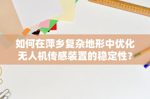 如何在萍乡复杂地形中优化无人机传感装置的稳定性？