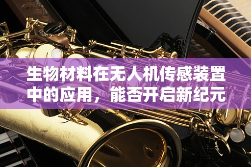 生物材料在无人机传感装置中的应用，能否开启新纪元？