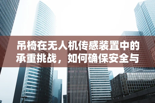 吊椅在无人机传感装置中的承重挑战，如何确保安全与精度？