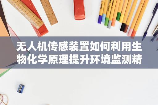 无人机传感装置如何利用生物化学原理提升环境监测精度？