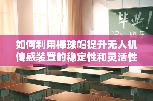 如何利用棒球帽提升无人机传感装置的稳定性和灵活性？