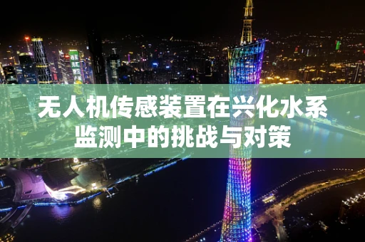 无人机传感装置在兴化水系监测中的挑战与对策