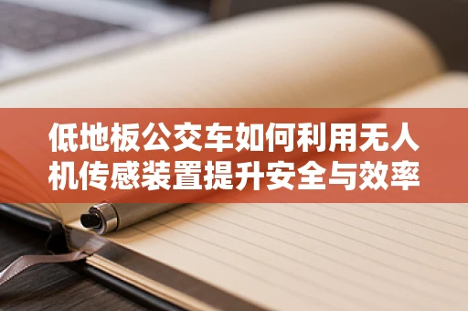 低地板公交车如何利用无人机传感装置提升安全与效率？