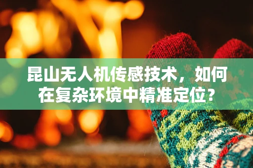 昆山无人机传感技术，如何在复杂环境中精准定位？
