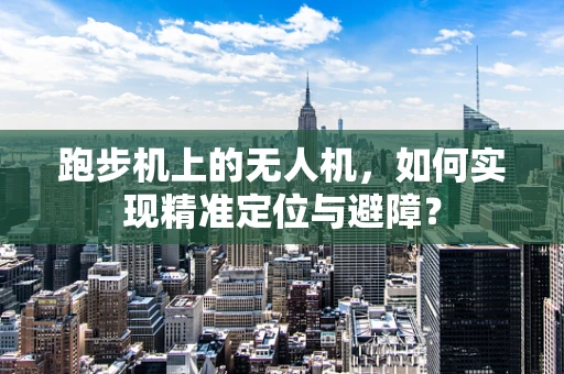 跑步机上的无人机，如何实现精准定位与避障？