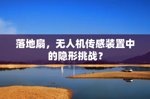 落地扇，无人机传感装置中的隐形挑战？