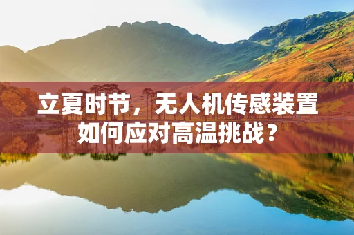 立夏时节，无人机传感装置如何应对高温挑战？