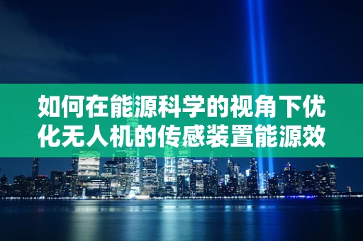 如何在能源科学的视角下优化无人机的传感装置能源效率？
