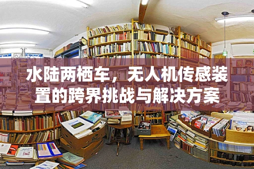 水陆两栖车，无人机传感装置的跨界挑战与解决方案