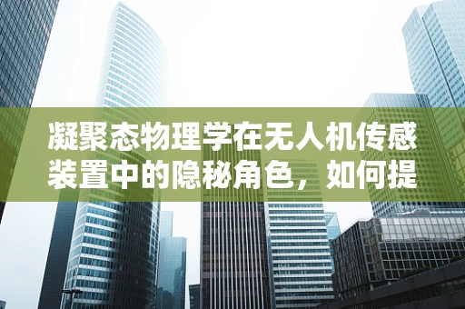 凝聚态物理学在无人机传感装置中的隐秘角色，如何提升感知精度？