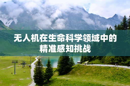 无人机在生命科学领域中的精准感知挑战