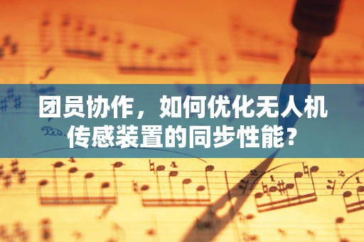 团员协作，如何优化无人机传感装置的同步性能？