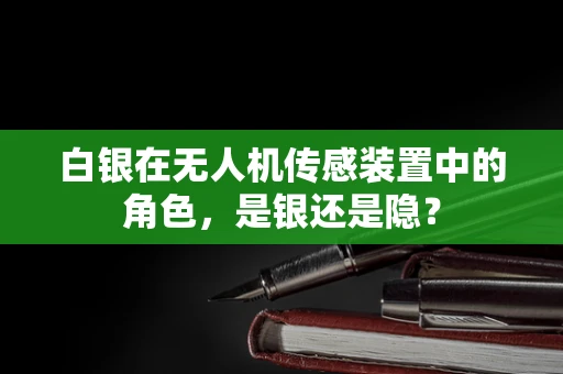 白银在无人机传感装置中的角色，是银还是隐？