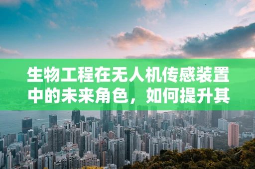 生物工程在无人机传感装置中的未来角色，如何提升其环境适应性？