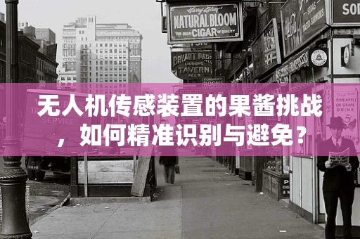 无人机传感装置的果酱挑战，如何精准识别与避免？