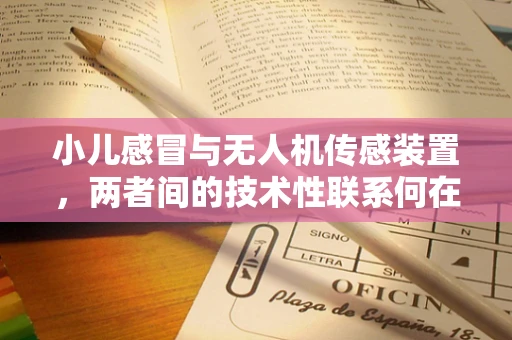 小儿感冒与无人机传感装置，两者间的技术性联系何在？