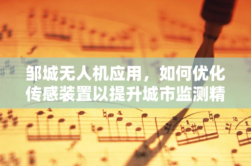 邹城无人机应用，如何优化传感装置以提升城市监测精度？