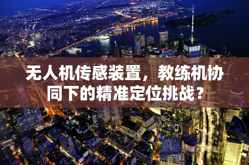 无人机传感装置，教练机协同下的精准定位挑战？