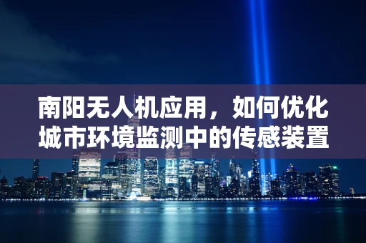 南阳无人机应用，如何优化城市环境监测中的传感装置部署？