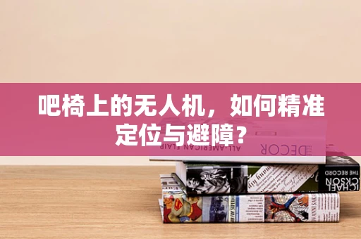 吧椅上的无人机，如何精准定位与避障？