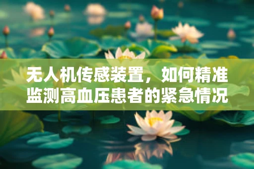 无人机传感装置，如何精准监测高血压患者的紧急情况？