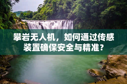 攀岩无人机，如何通过传感装置确保安全与精准？