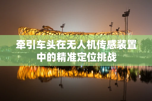 牵引车头在无人机传感装置中的精准定位挑战