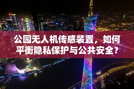 公园无人机传感装置，如何平衡隐私保护与公共安全？