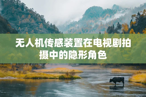 无人机传感装置在电视剧拍摄中的隐形角色