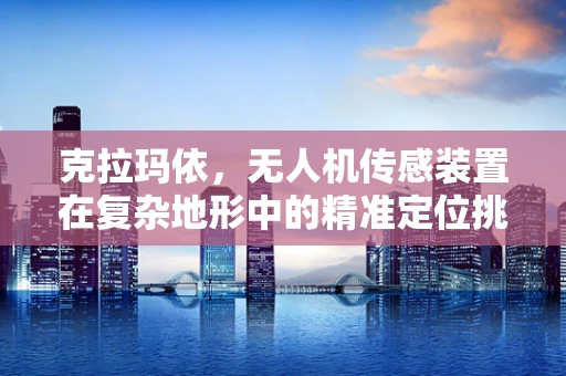 克拉玛依，无人机传感装置在复杂地形中的精准定位挑战