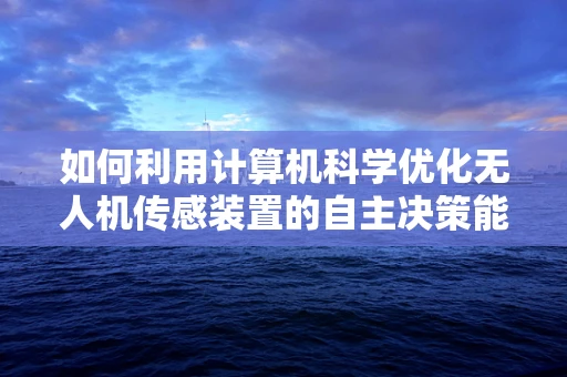 如何利用计算机科学优化无人机传感装置的自主决策能力？