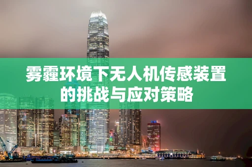 雾霾环境下无人机传感装置的挑战与应对策略
