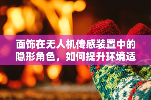 面饰在无人机传感装置中的隐形角色，如何提升环境适应性？