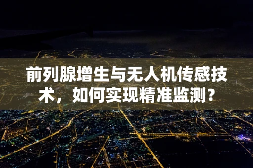 前列腺增生与无人机传感技术，如何实现精准监测？