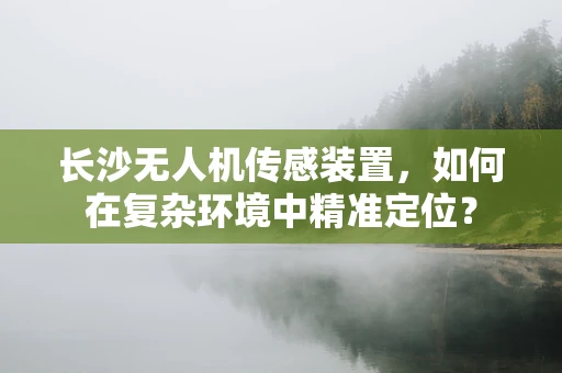 长沙无人机传感装置，如何在复杂环境中精准定位？