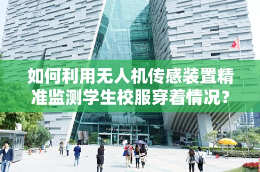 如何利用无人机传感装置精准监测学生校服穿着情况？