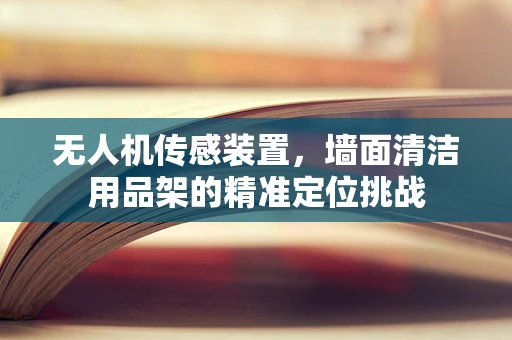 无人机传感装置，墙面清洁用品架的精准定位挑战