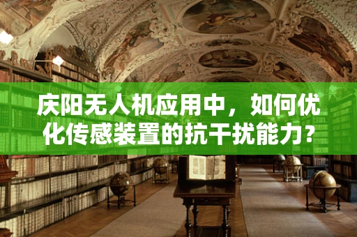庆阳无人机应用中，如何优化传感装置的抗干扰能力？