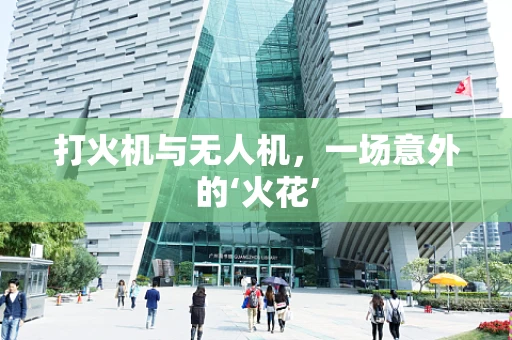 打火机与无人机，一场意外的‘火花’