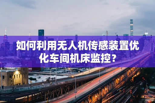 如何利用无人机传感装置优化车间机床监控？