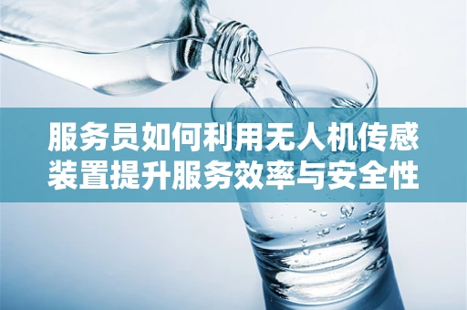 服务员如何利用无人机传感装置提升服务效率与安全性？